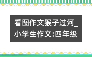 看圖作文猴子過(guò)河_小學(xué)生作文:四年級(jí)