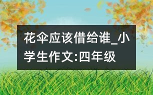 花傘應(yīng)該借給誰_小學(xué)生作文:四年級(jí)