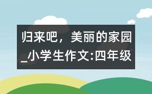 歸來吧，美麗的家園_小學(xué)生作文:四年級(jí)