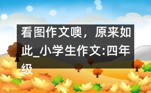 看圖作文噢，原來如此_小學生作文:四年級