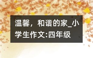 溫馨，和諧的家_小學(xué)生作文:四年級