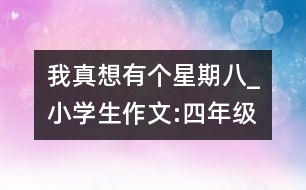 我真想有個(gè)星期八_小學(xué)生作文:四年級(jí)