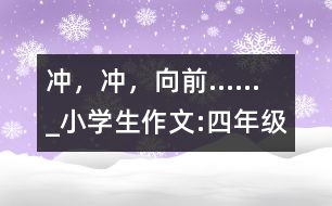 沖，沖，向前......_小學(xué)生作文:四年級(jí)