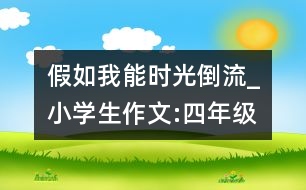 假如我能時(shí)光倒流_小學(xué)生作文:四年級