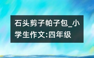 石頭、剪子、帕子包_小學(xué)生作文:四年級(jí)