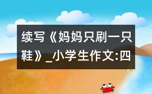 續(xù)寫《媽媽只刷一只鞋》_小學(xué)生作文:四年級
