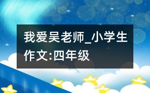 我愛吳老師_小學生作文:四年級