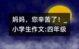 媽媽，您辛苦了！_小學(xué)生作文:四年級