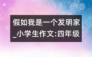 假如我是一個發(fā)明家_小學生作文:四年級
