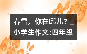 春雷，你在哪兒？_小學(xué)生作文:四年級(jí)