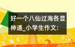 好一個八仙過海,各顯神通_小學生作文:四年級