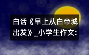 白話《早上從白帝城出發(fā)》_小學生作文:四年級