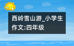 西嶺雪山游_小學(xué)生作文:四年級