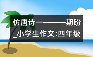 仿唐詩一―――期盼_小學(xué)生作文:四年級(jí)