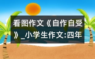看圖作文《自作自受》_小學(xué)生作文:四年級