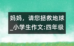 媽媽，請您拯救地球_小學(xué)生作文:四年級