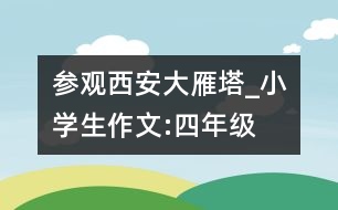 參觀西安大雁塔_小學(xué)生作文:四年級(jí)
