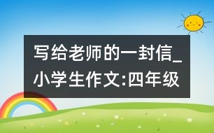寫給老師的一封信_(tái)小學(xué)生作文:四年級(jí)