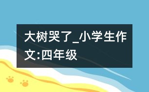 大樹(shù)哭了_小學(xué)生作文:四年級(jí)