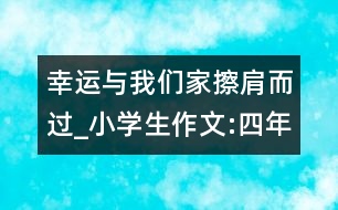 幸運(yùn)與我們家擦肩而過_小學(xué)生作文:四年級