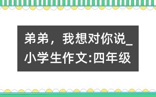 弟弟，我想對你說_小學生作文:四年級