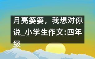 月亮婆婆，我想對你說_小學(xué)生作文:四年級