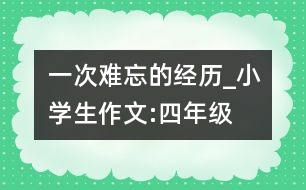 一次難忘的經(jīng)歷_小學(xué)生作文:四年級(jí)