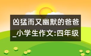 兇猛而又幽默的爸爸_小學(xué)生作文:四年級(jí)
