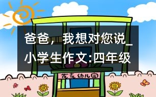 爸爸，我想對您說_小學(xué)生作文:四年級