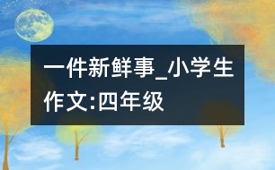 一件新鮮事_小學生作文:四年級