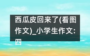 西瓜皮回來了(看圖作文)_小學生作文:四年級