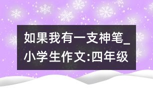 如果我有一支神筆_小學(xué)生作文:四年級(jí)