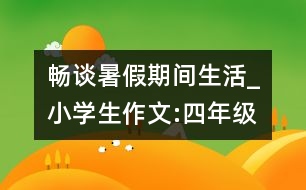 暢談暑假期間生活_小學(xué)生作文:四年級(jí)