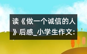 讀《做一個(gè)誠(chéng)信的人》后感_小學(xué)生作文:四年級(jí)