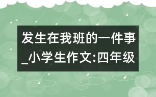 發(fā)生在我班的一件事_小學(xué)生作文:四年級(jí)
