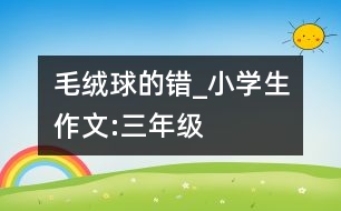 毛絨球的錯(cuò)_小學(xué)生作文:三年級(jí)