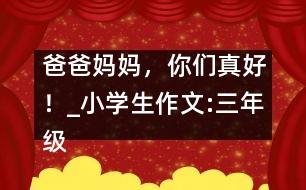 爸爸媽媽，你們真好！_小學(xué)生作文:三年級