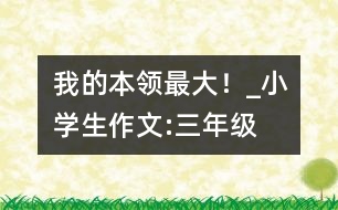 “我的本領(lǐng)最大！”_小學(xué)生作文:三年級