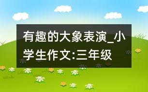 有趣的大象表演_小學生作文:三年級