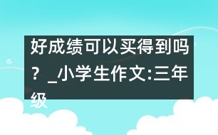好成績(jī)可以買得到嗎？_小學(xué)生作文:三年級(jí)