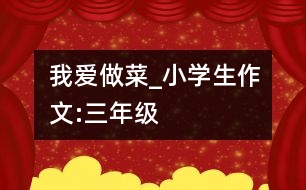 我愛做菜_小學生作文:三年級