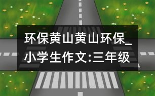 環(huán)保黃山黃山環(huán)保_小學生作文:三年級