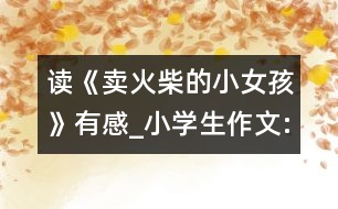 讀《賣火柴的小女孩》有感_小學(xué)生作文:三年級(jí)