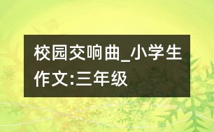 校園交響曲_小學生作文:三年級