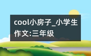 cool小房子_小學(xué)生作文:三年級