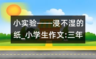 小實(shí)驗(yàn)――浸不濕的紙_小學(xué)生作文:三年級(jí)