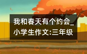 我和春天有個(gè)約會_小學(xué)生作文:三年級