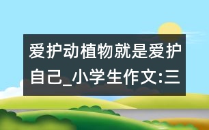 愛護(hù)動植物就是愛護(hù)自己_小學(xué)生作文:三年級