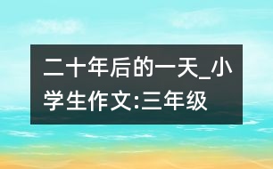 二十年后的一天_小學生作文:三年級
