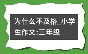 為什么不及格_小學(xué)生作文:三年級